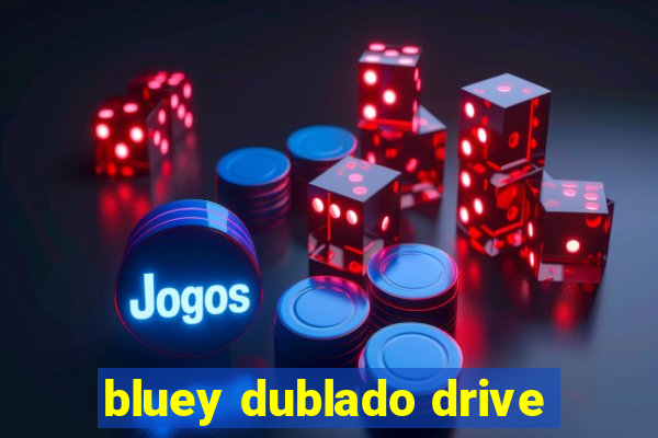 bluey dublado drive